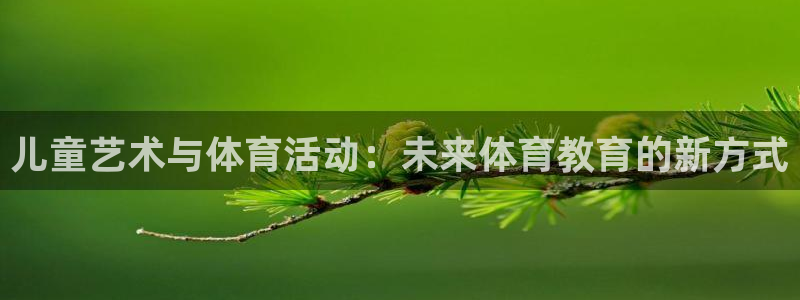 哈哈体育下载：儿童艺术与体育活动：未来体育教育的新方式