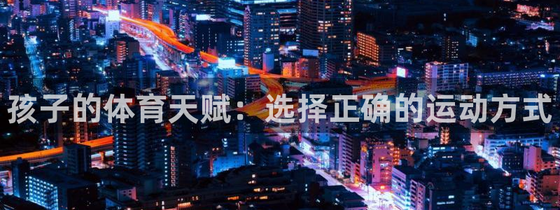 哈哈体育下载：孩子的体育天赋：选择正确的运动方式