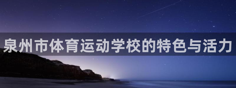 哈哈体育：泉州市体育运动学校的特色与活力