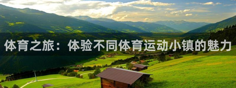 哈哈体育十年：体育之旅：体验不同体育运动小镇的魅力