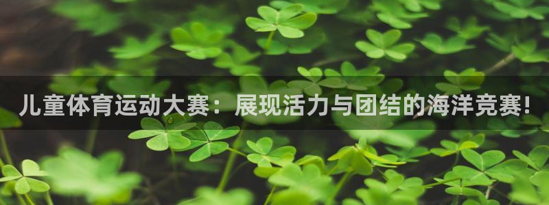 哈哈体育十年：儿童体育运动大赛：展现活力与团结的海洋竞赛!