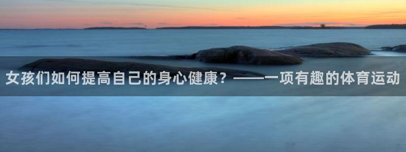 哈哈体育下载：女孩们如何提高自己的身心健康？——一项有趣的体育运动