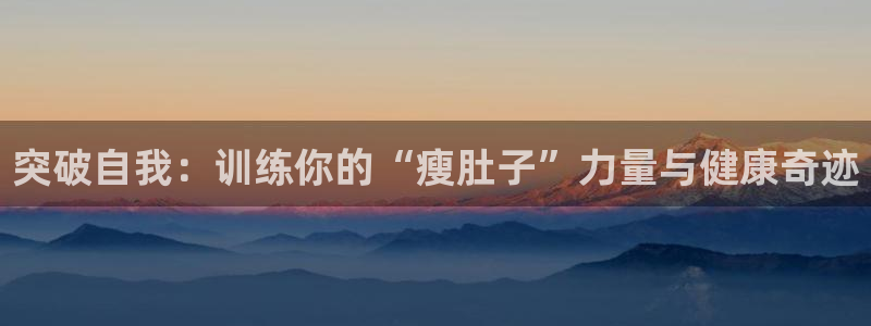 tp官方正版app科技：突破自我：训练你的“瘦肚子”